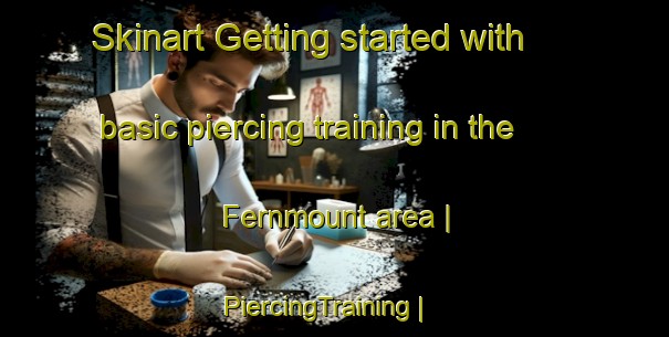Skinart Getting started with basic piercing training in the Fernmount area | PiercingTraining | PiercingClasses | SkinartTraining-Canada